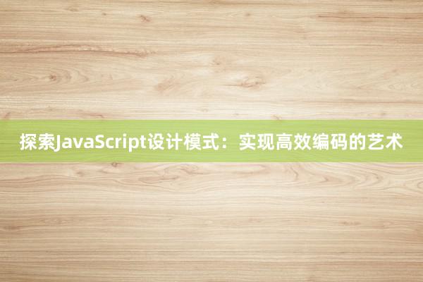 探索JavaScript设计模式：实现高效编码的艺术